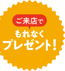 ご来店でもれなくプレゼント！※数に限りがございます。無くなり次第終了となります。